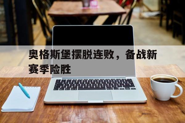 关于奥格斯堡摆脱连败，备战新赛季险胜的信息
